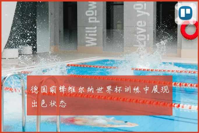 德国前锋维尔纳世界杯训练中展现出色状态