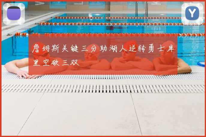 詹姆斯关键三分助湖人逆转勇士库里空砍三双