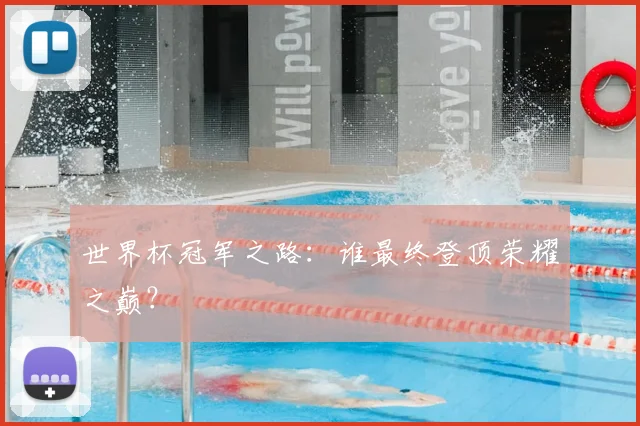 世界杯冠军之路：谁最终登顶荣耀之巅？