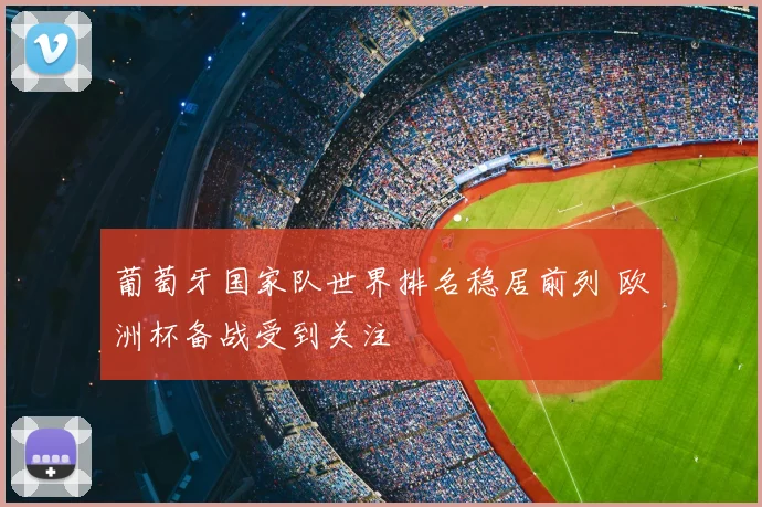 葡萄牙国家队世界排名稳居前列 欧洲杯备战受到关注