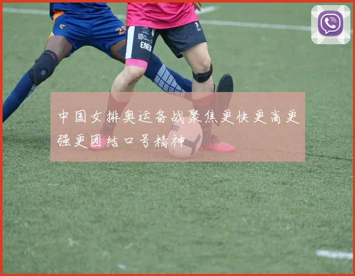 中国女排奥运备战聚焦更快更高更强更团结口号精神