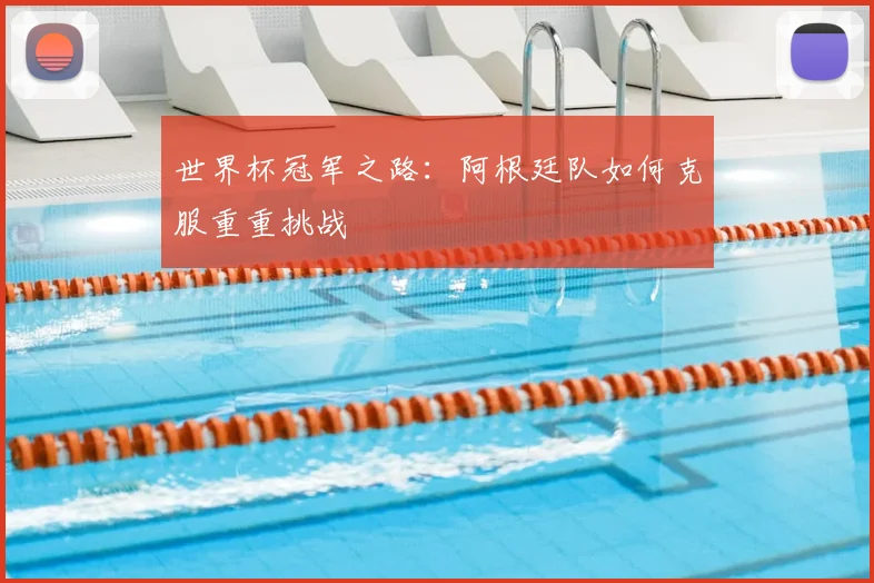 世界杯冠军之路:阿根廷队如何克服重重挑战