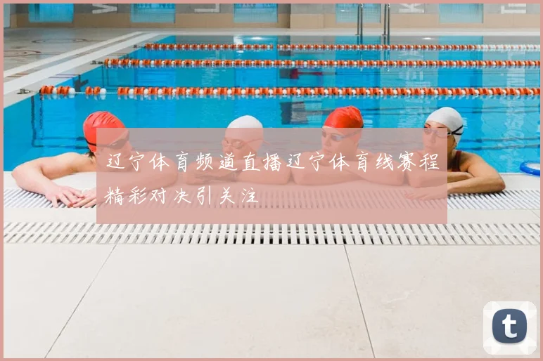 辽宁体育频道直播辽宁体育线赛程精彩对决引关注