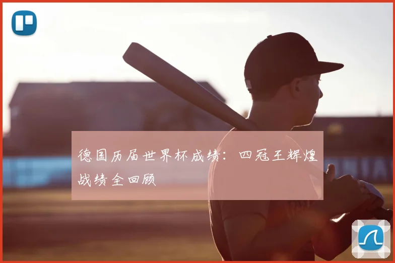 德国历届世界杯成绩：四冠王辉煌战绩全回顾