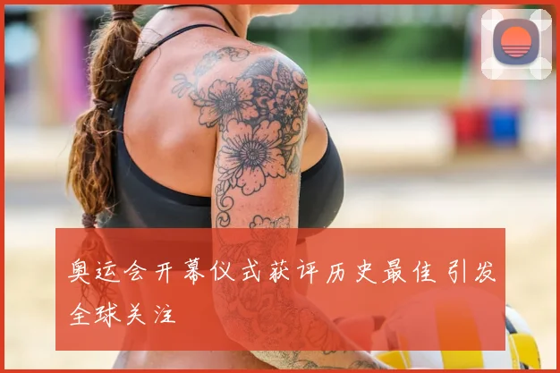 奥运会开幕仪式获评历史最佳 引发全球关注