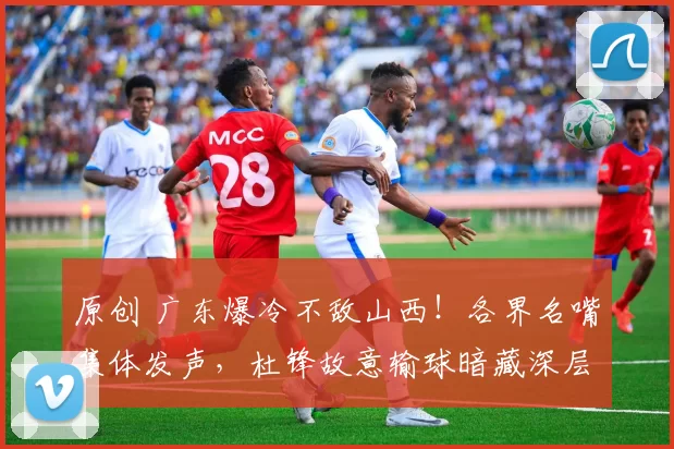 原创 广东爆冷不敌山西！各界名嘴集体发声，杜锋故意输球暗藏深层布局