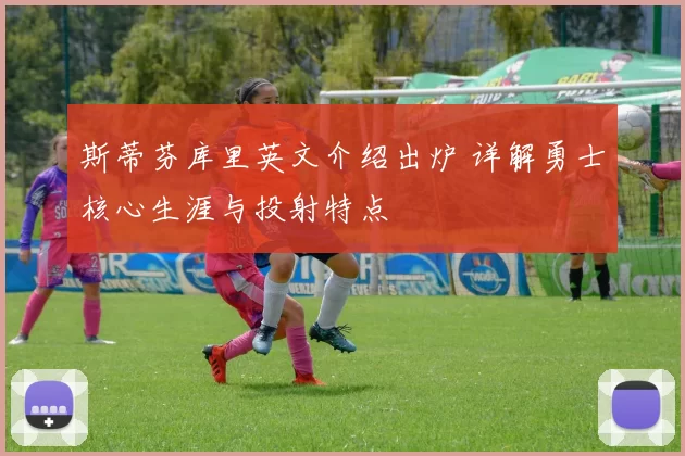 斯蒂芬库里英文介绍出炉 详解勇士核心生涯与投射特点