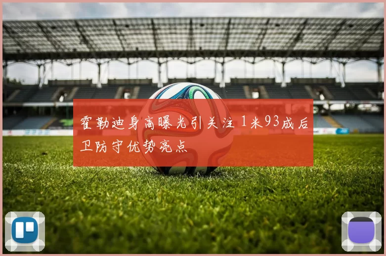 霍勒迪身高曝光引关注 1米93成后卫防守优势亮点