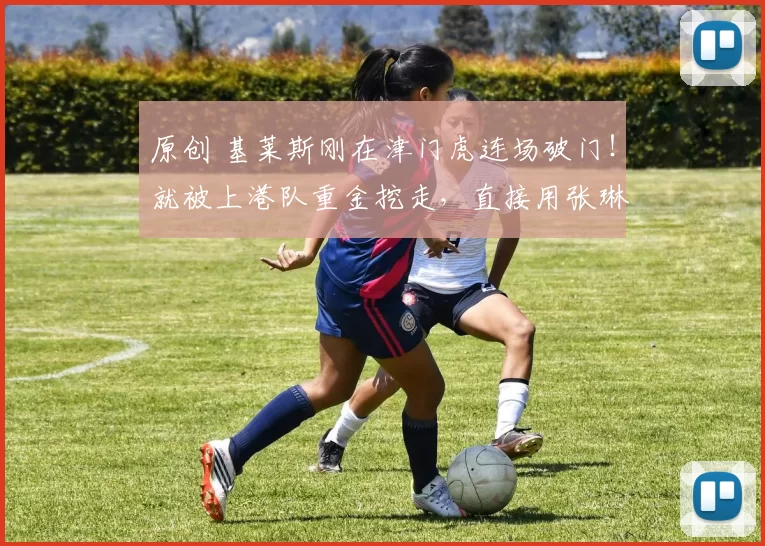 原创 基莱斯刚在津门虎连场破门！就被上港队重金挖走，直接用张琳芃和安永佳换他