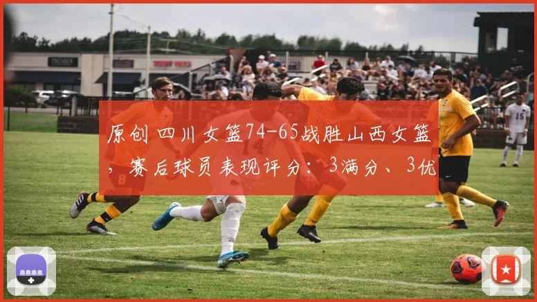 原创 四川女篮74-65战胜山西女篮，赛后球员表现评分：3满分、3优秀、2及格
