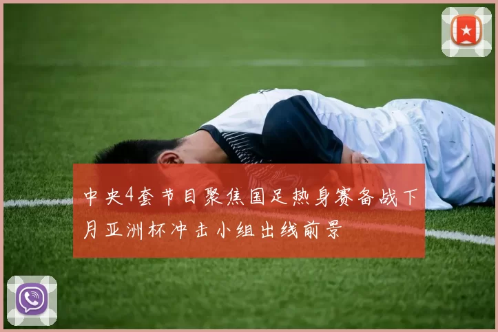 中央4套节目聚焦国足热身赛备战下月亚洲杯冲击小组出线前景