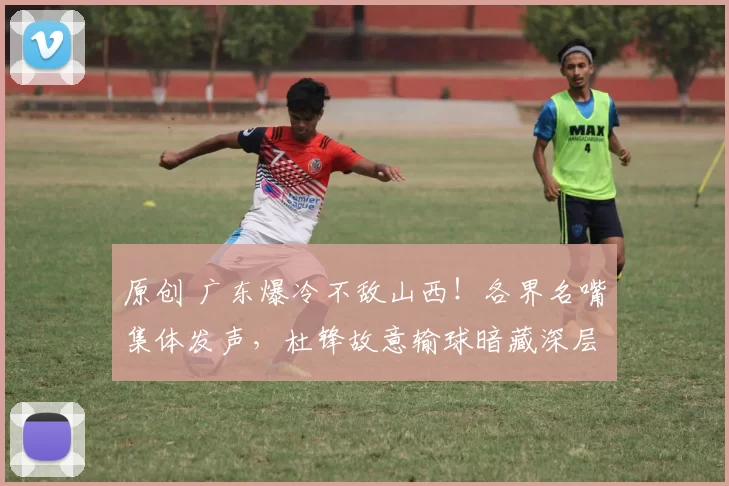 原创 广东爆冷不敌山西！各界名嘴集体发声，杜锋故意输球暗藏深层布局