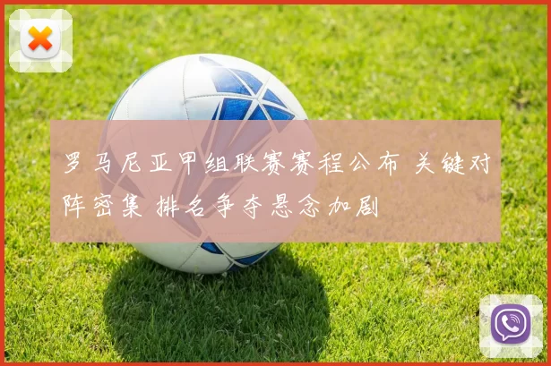 罗马尼亚甲组联赛赛程公布 关键对阵密集 排名争夺悬念加剧