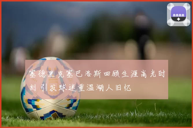 塞德里克塞巴洛斯回顾生涯高光时刻 引发球迷重温湖人旧忆