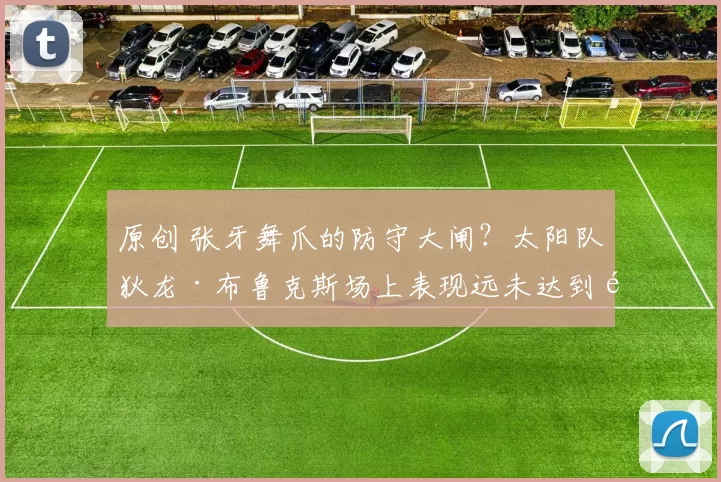 原创 张牙舞爪的防守大闸?太阳队狄龙·布鲁克斯场上表现远未达到预期