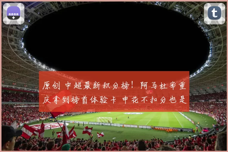 原创 中超最新积分榜！阿马杜率重庆拿到榜首体验卡 申花不扣分也是第一